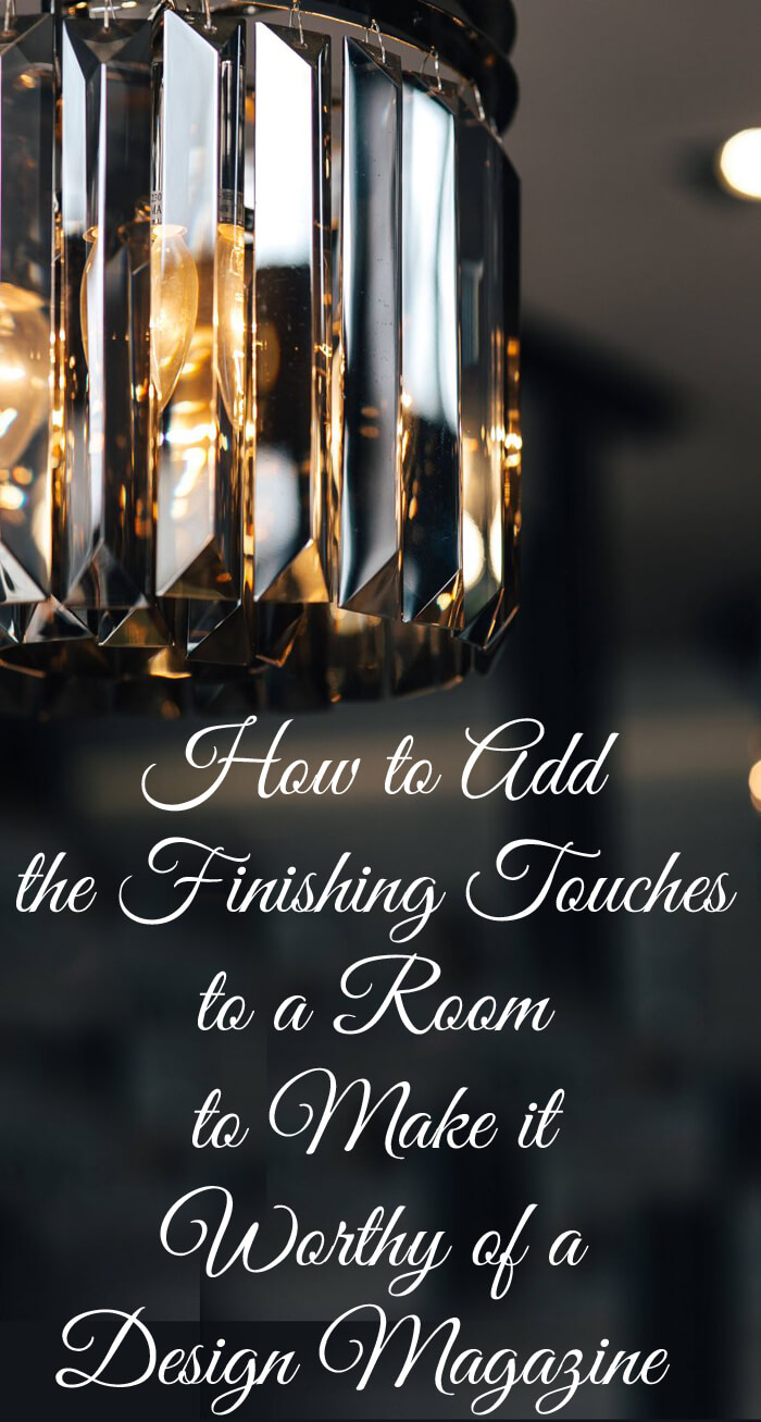How to Add the Finishing Touches to a Room to Make it Design Magazine Worthy
