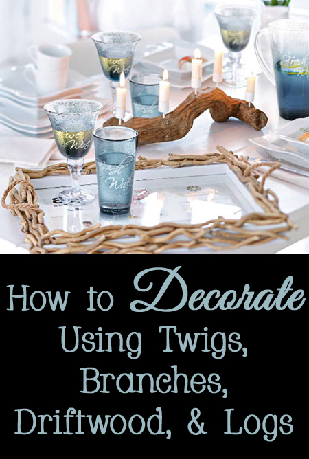 Tips and Tricks for How to Decorate Using Twigs, Branches, Driftwood, and Logs