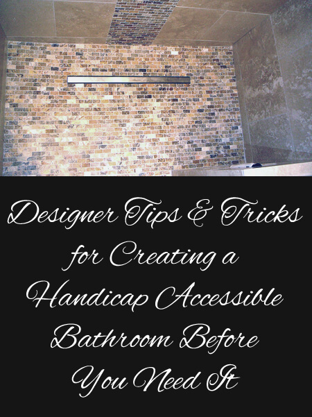 Designer tips and tricks for creating a handicap accessible bathroom before you need it